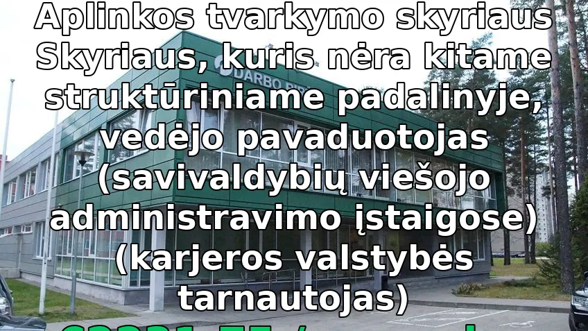 Aplinkos tvarkymo skyriaus Skyriaus, kuris nėra kitame struktūriniame padalinyje, vedėjo pavaduotoja...